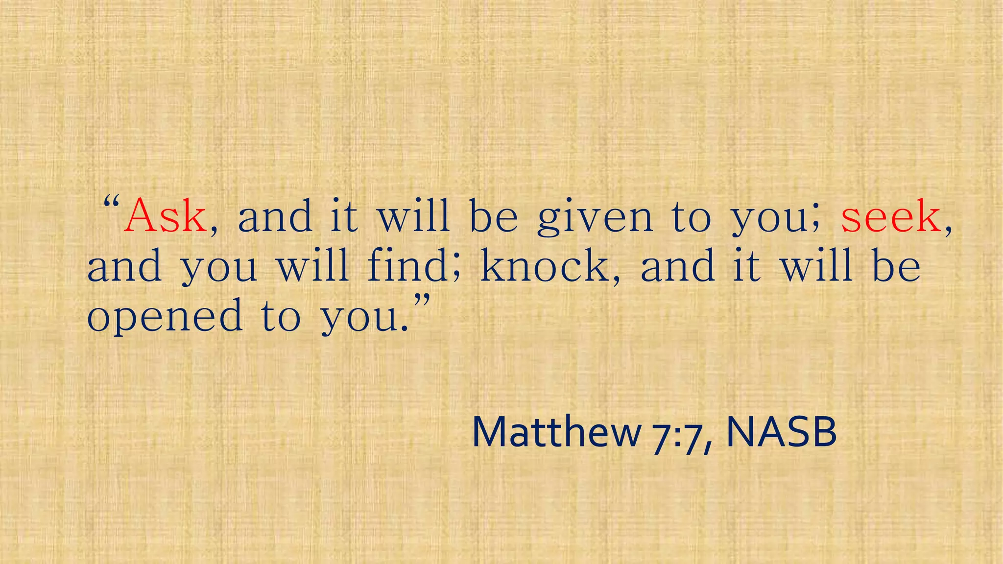 ““AskAsk, and it will be given to you;, and it will be given to you; seekseek,,
and you will find; knock, and it will beand you will find; knock, and it will be
opened to you.”opened to you.”
Matthew 7:7, NASBMatthew 7:7, NASB
 