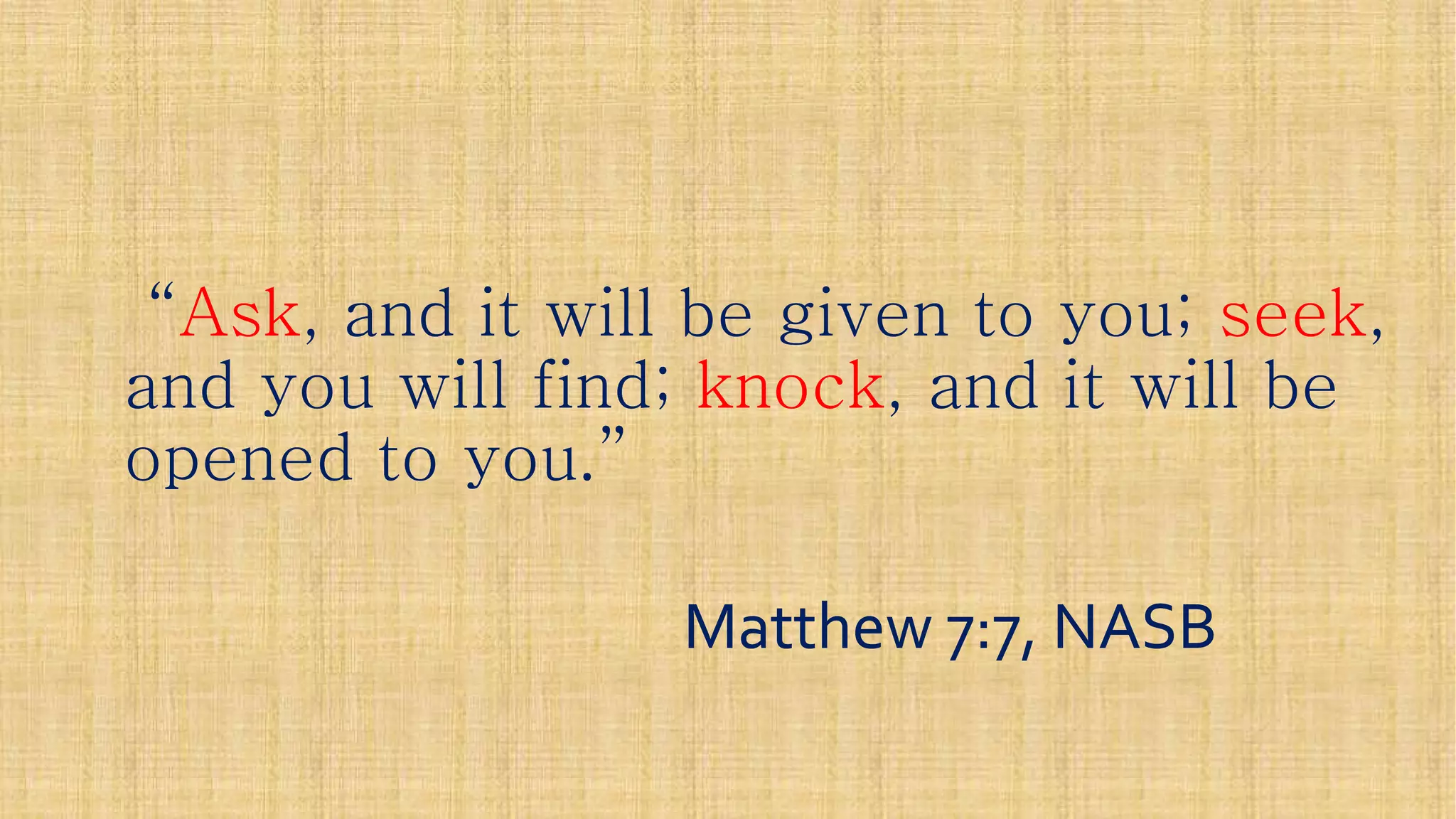 ““AskAsk, and it will be given to you;, and it will be given to you; seekseek,,
and you will find;and you will find; knockknock, and it will be, and it will be
opened to you.”opened to you.”
Matthew 7:7, NASBMatthew 7:7, NASB
 