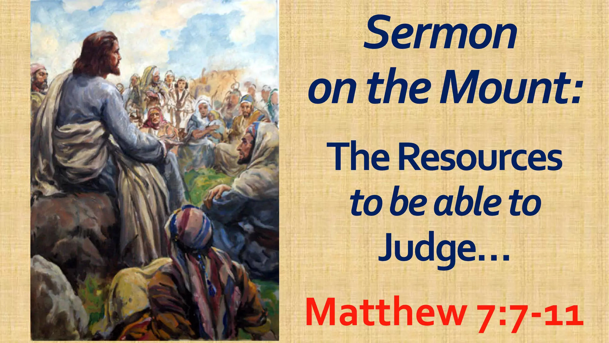 SermonSermon
ontheMount:ontheMount:ontheMount:ontheMount:
TheResourcesTheResources
tobeabletotobeableto
Judge…Judge…Judge…Judge…
Matthew 7:7Matthew 7:7--1111
 