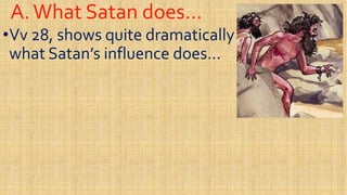 A.What Satan does…A.What Satan does…
••VvVv 28, shows quite dramatically28, shows quite dramatically
what Satan’s influence does…what Satan’s influence does…
 