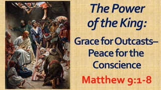 ThePowerThePower
oftheKing:oftheKing:oftheKing:oftheKing:
GraceforOutcastsGraceforOutcasts––
PeaceforthePeaceforthe
ConscienceConscienceConscienceConscience
Matthew 9:1Matthew 9:1--88
 