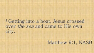 11 Getting into a boat, Jesus crossedGetting into a boat, Jesus crossed
overover the seathe sea and came to His ownand came to His own
city.city.
Matthew 9:1, NASBMatthew 9:1, NASB
 