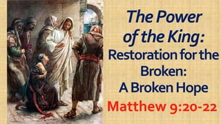 ThePowerThePower
oftheKing:oftheKing:oftheKing:oftheKing:
RestorationfortheRestorationforthe
Broken:Broken:
ABrokenHopeABrokenHopeABrokenHopeABrokenHope
Matthew 9:20Matthew 9:20--2222
 