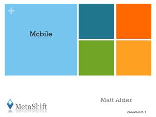 +
    Mobile




             Matt Alder
                     ©MetaShift 2012
 