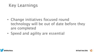 • Change initiatives focused round
technology will be out of date before they
are completed
• Speed and agility are essential
Key Learnings
 