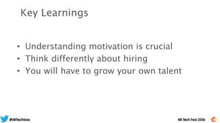 • Understanding motivation is crucial
• Think differently about hiring
• You will have to grow your own talent
Key Learnings
 