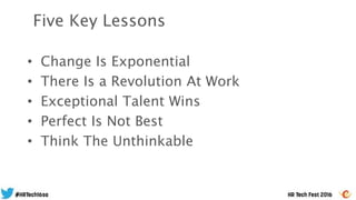 • Change Is Exponential
• There Is a Revolution At Work
• Exceptional Talent Wins
• Perfect Is Not Best
• Think The Unthinkable
Five Key Lessons
 