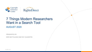 © 2020 CCC
7 Things Modern Researchers
Want in a Search Tool
AUGUST 2020
PRESENTED BY:
KERI MATTALIANO AND RAY GILMARTIN
 