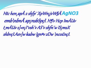Htc hen¸apÅ 2 shfp¯ XpWn¡jvW§Ä AgNO3 
embnbnÂ ap¡nsbSpçI. H¶v Hcp ImÀUv 
t_mÀUv s]«n¡I¯vsh¨v AS¨v shfn¨w IS¡msX 
shbvçI.Aev]w kabw Ignªv 2Dw nco£nçI. 
 