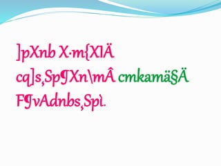 ]pXnb X·m{XIÄ 
cq]s¸Sp¶XnmÂ cmkamä§Ä 
F¶vAdnbs¸Spì. 
 