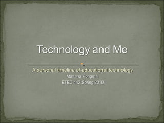 A personal timeline of educational technology Mattana Pongmai ETEC 442 Spring 2010 