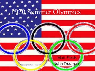 1920 Summer Olympics




              Matt Fields
            John Trueman
 