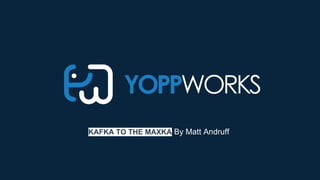 KAFKA TO THE MAXKA By Matt Andruff
 