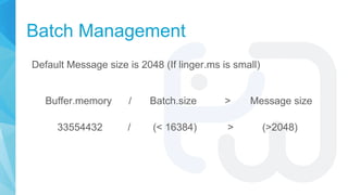 Batch Management
Default Message size is 2048 (If linger.ms is small)
Buffer.memory / Batch.size > Message size
33554432 /...