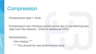 Compression
Compression.type = none
Compression can introduce performance due to transferring less
data over the network. ...