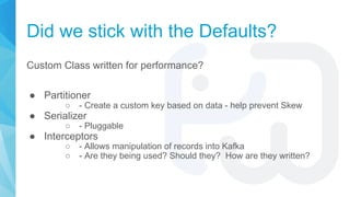 Did we stick with the Defaults?
Custom Class written for performance?
● Partitioner
○ - Create a custom key based on data ...