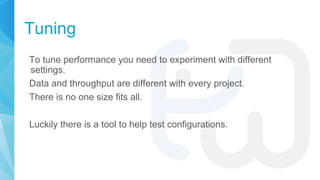 Tuning
To tune performance you need to experiment with different
settings.
Data and throughput are different with every pr...