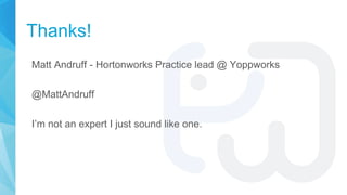 Thanks!
Matt Andruff - Hortonworks Practice lead @ Yoppworks
@MattAndruff
I’m not an expert I just sound like one.
 