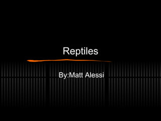 Reptiles By:Matt Alessi 