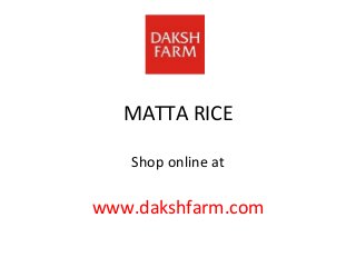 MATTA RICE
Shop online at

www.dakshfarm.com

 