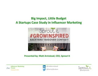 Big Impact, Little Budget
A Startups Case Study in Influencer Marketing

Presented by: Matt Armstead, CEO, Sprout It

@mattarmstead
@HeirtoWisdom

@GoSproutIt

 