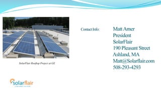 Contact Info: Matt Arner 
President 
SolarFlair 
190 Pleasant Street 
Ashland, MA 
Matt@Solarflair.com 
508-293-4293 
Sola...