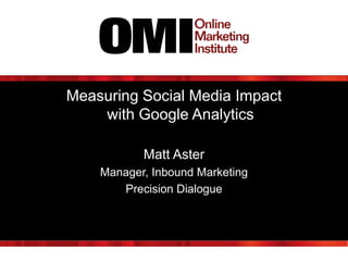 Measuring Social Media Impact
with Google Analytics
Matt Aster
Manager, Inbound Marketing
Precision Dialogue

 