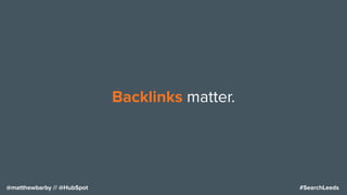 #SearchLeeds@matthewbarby // @HubSpot
Backlinks matter.
 