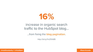 #SearchLeeds@matthewbarby // @HubSpot
16%
increase in organic search
traﬃc to the HubSpot blog…
http://bit.ly/1m25hWB
…from ﬁxing the blog pagination.
 