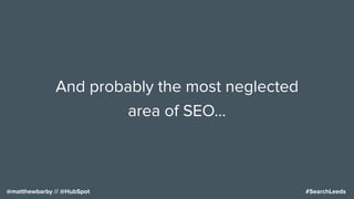 #SearchLeeds@matthewbarby // @HubSpot
And probably the most neglected
area of SEO…
 