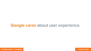 #SearchLeeds@matthewbarby // @HubSpot
Google cares about user experience.
 