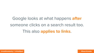 #SearchLeeds@matthewbarby // @HubSpot
Google looks at what happens after
someone clicks on a search result too.
This also applies to links.
 