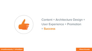 #SearchLeeds@matthewbarby // @HubSpot
Content + Architecture Design +
User Experience + Promotion
= Success
 