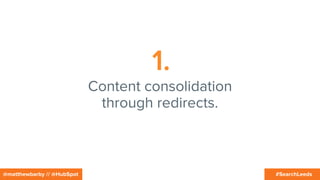 #SearchLeeds@matthewbarby // @HubSpot
1.
Content consolidation
through redirects.
 