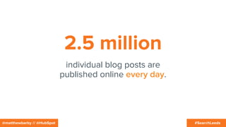 #SearchLeeds@matthewbarby // @HubSpot
2.5 million
individual blog posts are
published online every day.
 