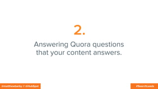 #SearchLeeds@matthewbarby // @HubSpot
2.
Answering Quora questions
that your content answers.
 