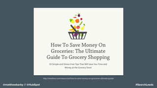 #SearchLeeds@matthewbarby // @HubSpot
http://mealime.com/resources/how-to-save-money-on-groceries-ultimate-guide/
 