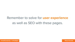 #SearchLeeds@matthewbarby // @HubSpot
Remember to solve for user experience
as well as SEO with these pages.
 