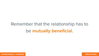 #SearchLeeds@matthewbarby // @HubSpot
Remember that the relationship has to
be mutually beneﬁcial.
 
