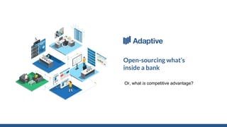 Bhavesh Desai
Head of UI @ Adaptive
Open-sourcing what’s
inside a bank
Or, what is competitive advantage?
 