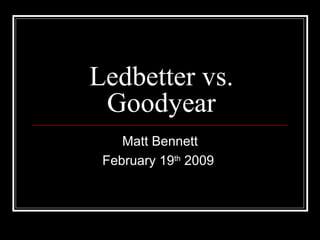 Ledbetter vs. Goodyear Matt Bennett February 19 th  2009  