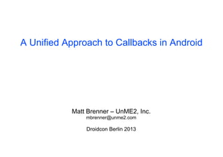 A Unified Approach to Callbacks in Android




           Matt Brenner – UnME2, Inc.
               mbrenner@unme2.com

               Droidcon Berlin 2013
 