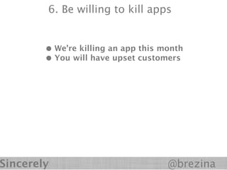 6. Be willing to kill apps


        • We’re killing an app this month
        • You will have upset customers




Sincerely                            @brezina
 