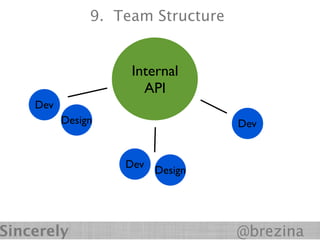 9. Team Structure


                    Internal
                      API
    Dev
          Design                   Dev


                   Dev
                         Design




Sincerely                          @brezina
 