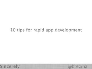 10 tips for rapid app development




Sincerely                     @brezina
 