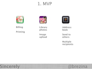1. MVP




       Billing    Library   Address
                  photos    book
       Printing
                  Image     Send to
                  upload    others

                            Multiple
                            recipients




Sincerely                        @brezina
 