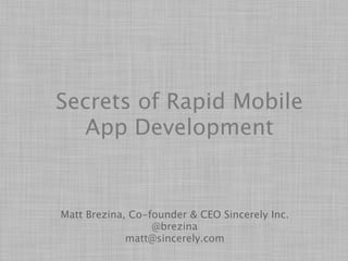 Secrets of Rapid Mobile
  App Development


Matt Brezina, Co-founder & CEO Sincerely Inc.
                  @brezina
             matt@sincerely.com
 