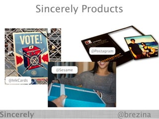 Sincerely Products
              We help the world be more thoughtful



         We’ve built the world’s
          largest gift network     @Postagram


               •1.2M members
               •1.6M mailing addresses
                      @Sesame

  @InkCards    • Shipped products to
               800k homes


Sincerely                                       @brezina
 
