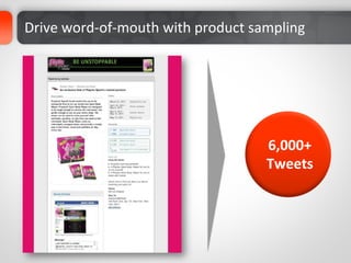 Drive	
  word-­‐of-­‐mouth	
  with	
  product	
  sampling	
  




                                                   6,000+	
  	
  
                                                   Tweets	
  
 