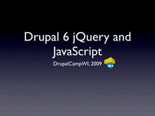 Drupal 6 jQuery and
    JavaScript
     DrupalCampWI, 2009
 